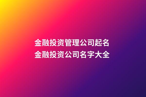 金融投资管理公司起名 金融投资公司名字大全-第1张-公司起名-玄机派